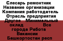 Слесарь-ремонтник › Название организации ­ Компания-работодатель › Отрасль предприятия ­ Другое › Минимальный оклад ­ 20 000 - Все города Работа » Вакансии   . Башкортостан респ.